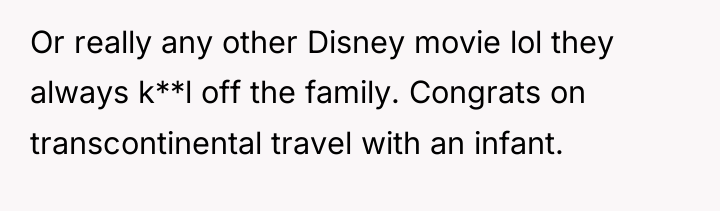 Or really any other Disney movie lol they always k**l...