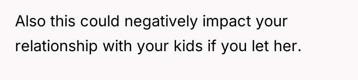 Also this could negatively impact your relationship with your kids...
