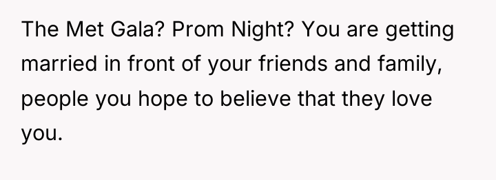 The Met Gala? Prom Night? You are getting married in...