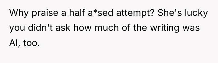 Why praise a half a*sed attempt? She's lucky you didn't...