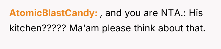 AtomicBlastCandy , and you are NTA.: His kitchen????? Ma'am please...