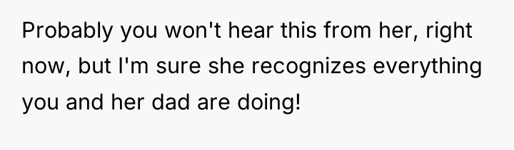 Probably you won't hear this from her, right now, but...