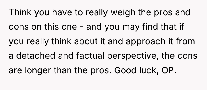 Think you have to really weigh the pros and cons...