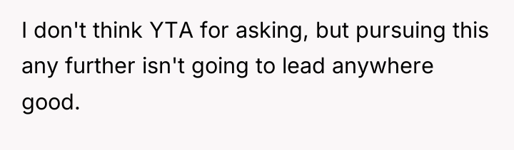 I don't think YTA for asking, but pursuing this any...