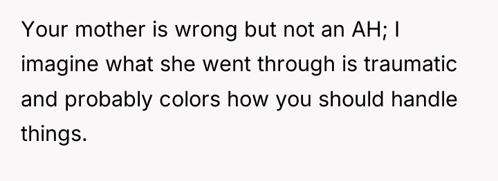 Your mother is wrong but not an AH; I imagine...