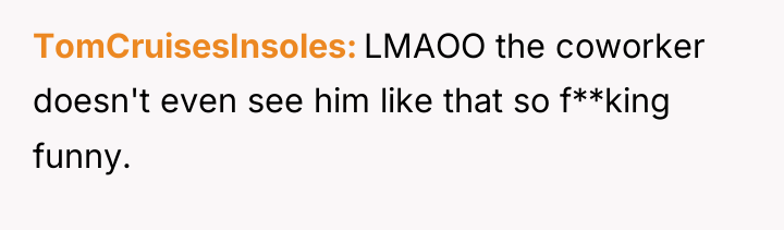 TomCruisesInsoles LMAOO the coworker doesn't even see him like that...