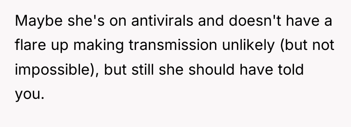 Maybe she's on antivirals and doesn't have a flare up...