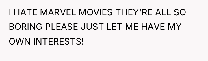 I HATE MARVEL MOVIES THEY'RE ALL SO BORING PLEASE JUST...