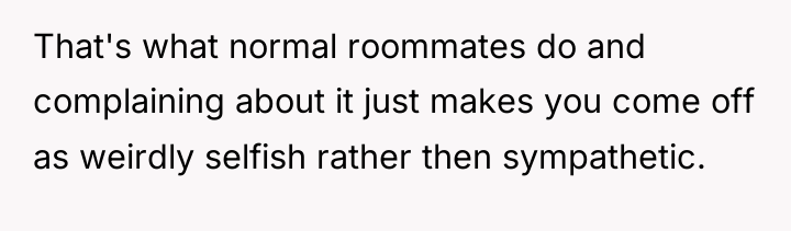 That's what normal roommates do and complaining about it just...