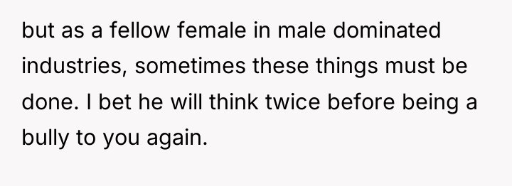 but as a fellow female in male dominated industries, sometimes...