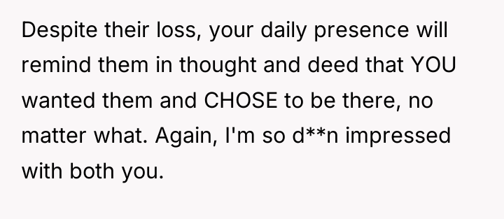 Despite their loss, your daily presence will remind them in...