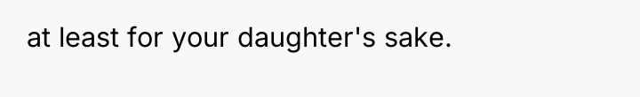 at least for your daughter's sake.