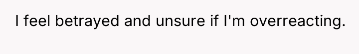 I feel betrayed and unsure if I'm overreacting.
