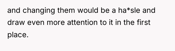 and changing them would be a ha*sle and draw even...