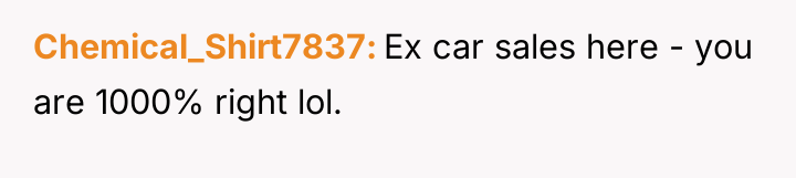 Chemical_Shirt7837 Ex car sales here - you are 1000% right...