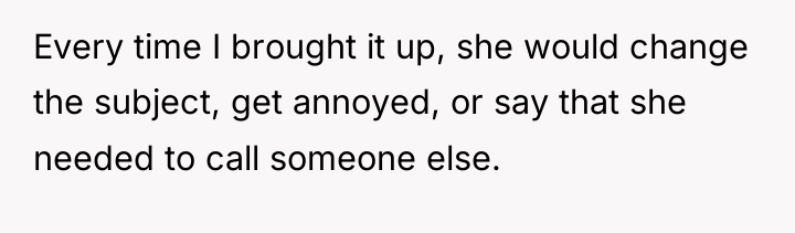 Every time I brought it up, she would change the...