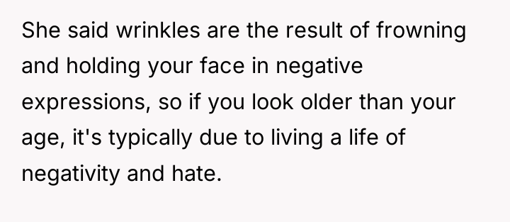 She said wrinkles are the result of frowning and holding...