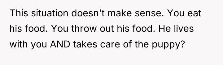This situation doesn't make sense. You eat his food. You...