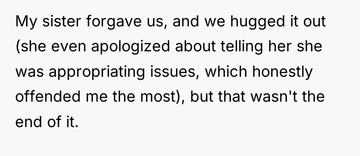 My sister forgave us, and we hugged it out (she...