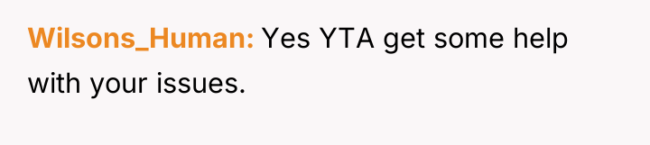 Wilsons_Human Yes YTA get some help with your issues.