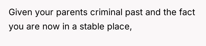 Given your parents criminal past and the fact you are...