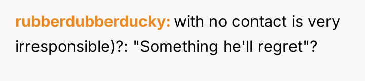 rubberdubberducky with no contact is very irresponsible)?: "Something he'll regret"?
