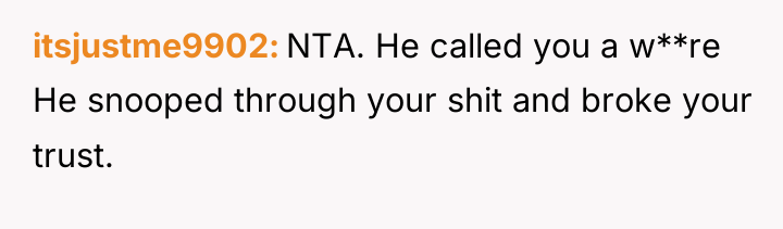 itsjustme9902 NTA. He called you a w**re He snooped through...