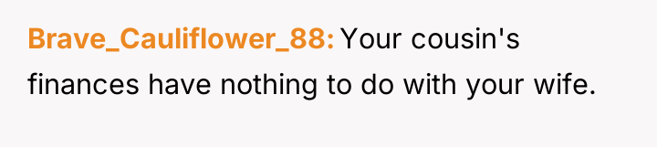 Brave_Cauliflower_88 Your cousin's finances have nothing to do with your...