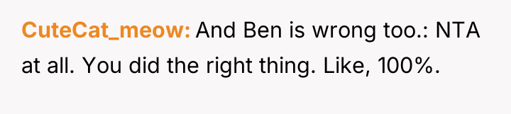 CuteCat_meow And Ben is wrong too.: NTA at all. You...