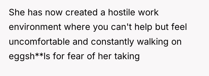 She has now created a hostile work environment where you...
