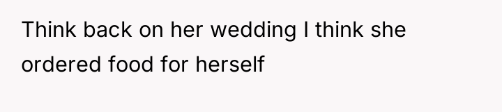 Think back on her wedding I think she ordered food...