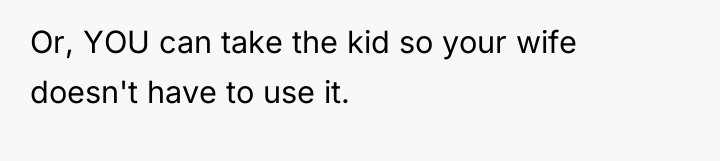 Or, YOU can take the kid so your wife doesn't...