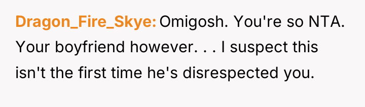 Dragon_Fire_Skye Omigosh. You're so NTA. Your boyfriend however. . ....