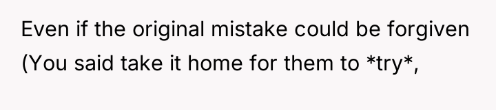 Even if the original mistake could be forgiven (You said...