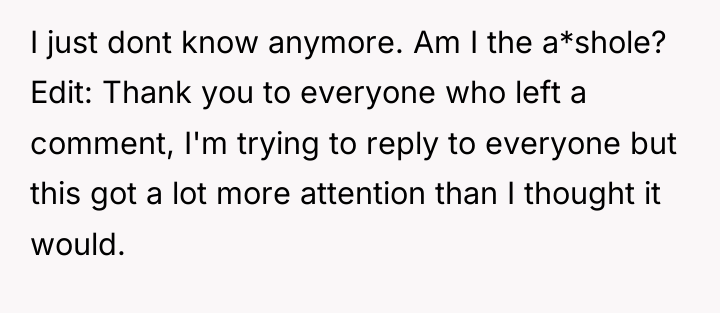 I just dont know anymore. Am I the a*shole? Edit:...