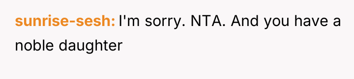 sunrise-sesh I'm sorry. NTA. And you have a noble daughter