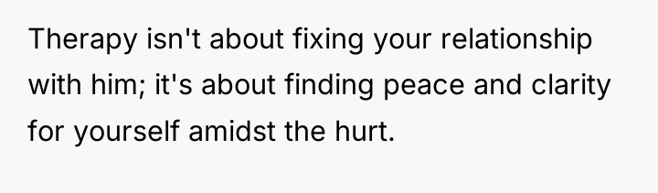 Therapy isn't about fixing your relationship with him; it's about...