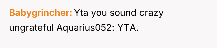 Babygrincher Yta you sound crazy ungrateful Aquarius052: YTA.