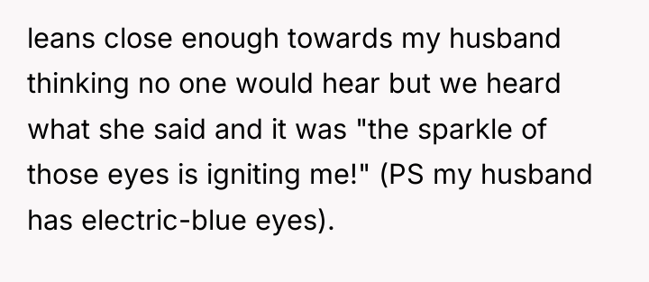 leans close enough towards my husband thinking no one would...