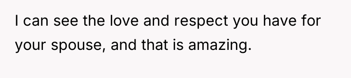 I can see the love and respect you have for...