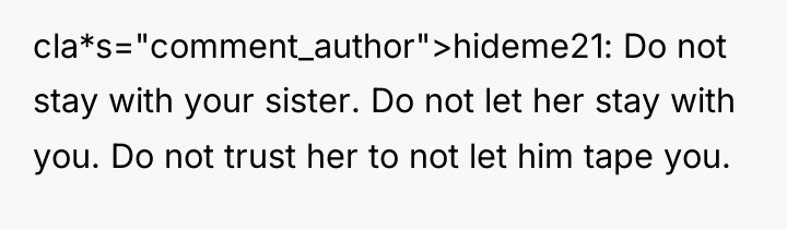 cla*s="comment_author">hideme21: Do not stay with your sister. Do not let...