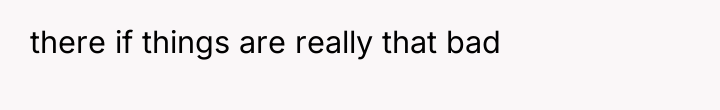 there if things are really that bad