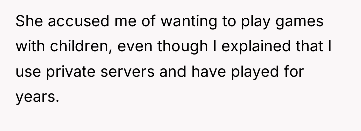 She accused me of wanting to play games with children,...