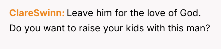 ClareSwinn Leave him for the love of God. Do you...