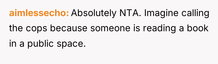 aimlessecho Absolutely NTA. Imagine calling the cops because someone is...