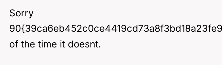 Sorry 90{39ca6eb452c0ce4419cd73a8f3bd18a23fe95ab4febb092bc2ab1b542eeea82f} of the time it doesnt.