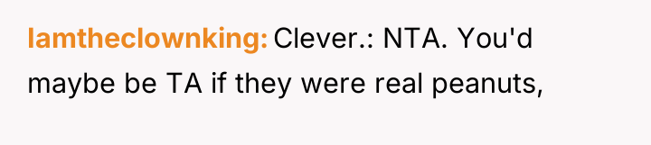 Iamtheclownking Clever.: NTA. You'd maybe be TA if they were...