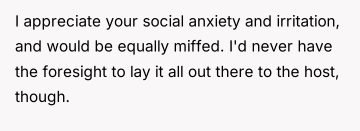 I appreciate your social anxiety and irritation, and would be...