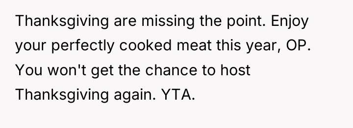 Thanksgiving are missing the point. Enjoy your perfectly cooked meat...