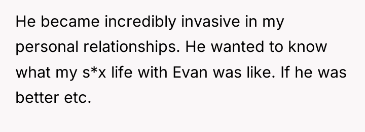 He became incredibly invasive in my personal relationships. He wanted...